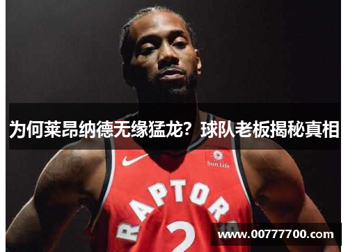 为何莱昂纳德无缘猛龙？球队老板揭秘真相