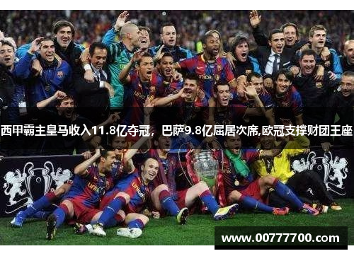 西甲霸主皇马收入11.8亿夺冠，巴萨9.8亿屈居次席,欧冠支撑财团王座